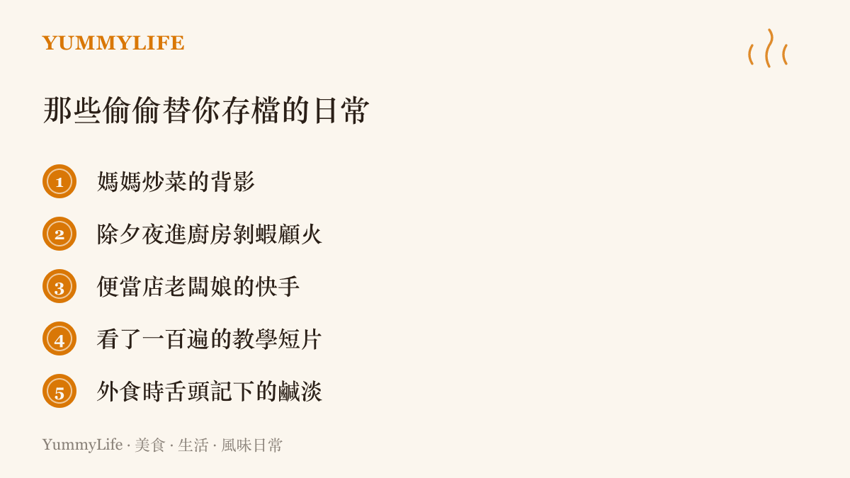 清單列出五種在日常生活裡不知不覺累積廚藝記憶的來源，包括媽媽炒菜的背影、除夕夜進廚房幫忙剝蝦顧火、便當店老闆娘的快手、看過一百遍的教學短片，以及外食時舌頭默默記下的鹹淡