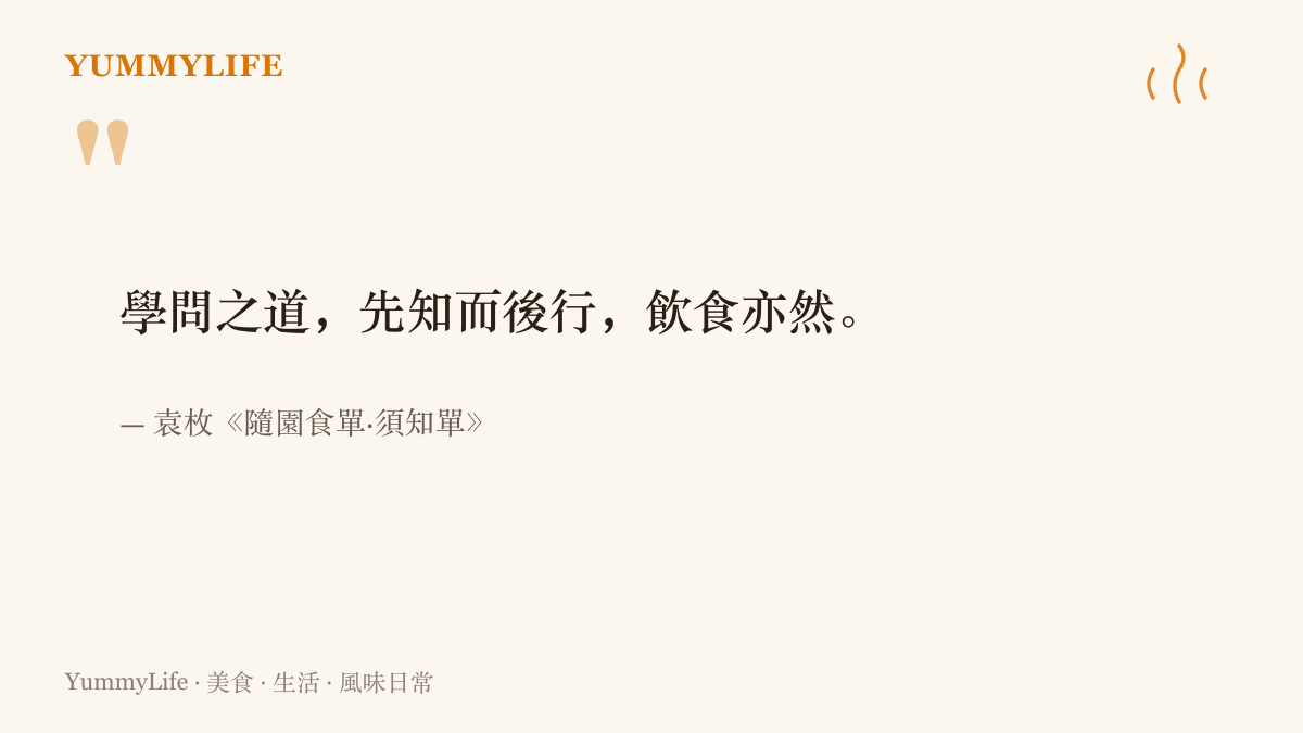 袁枚在隨園食單須知單開篇寫下「學問之道，先知而後行，飲食亦然」，點出做菜跟做學問一樣，都要先懂道理再動手