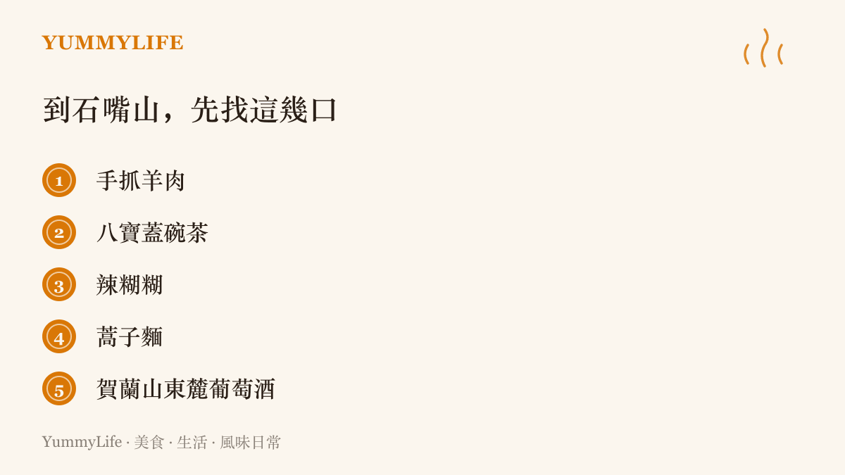 清單列出到寧夏石嘴山一帶值得品嚐的五種在地味道，包括手抓羊肉、八寶蓋碗茶、辣糊糊、蒿子麵與賀蘭山東麓葡萄酒