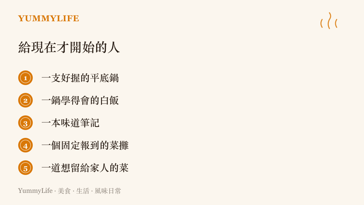 清單列出開始下廚的五個入門起點：好握的平底鍋、一鍋白飯、味道筆記、固定報到的菜攤，以及一道想留給家人的菜