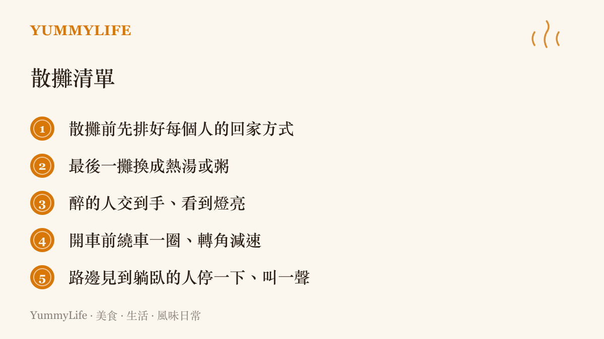 清單圖列出一場酒局安全收尾的五個動作：散攤前安排每個人的回家方式、最後一攤改喝熱湯或粥、把醉酒朋友交到家人手中、開車前繞車一圈並在轉角減速、看見路邊躺臥的人上前確認