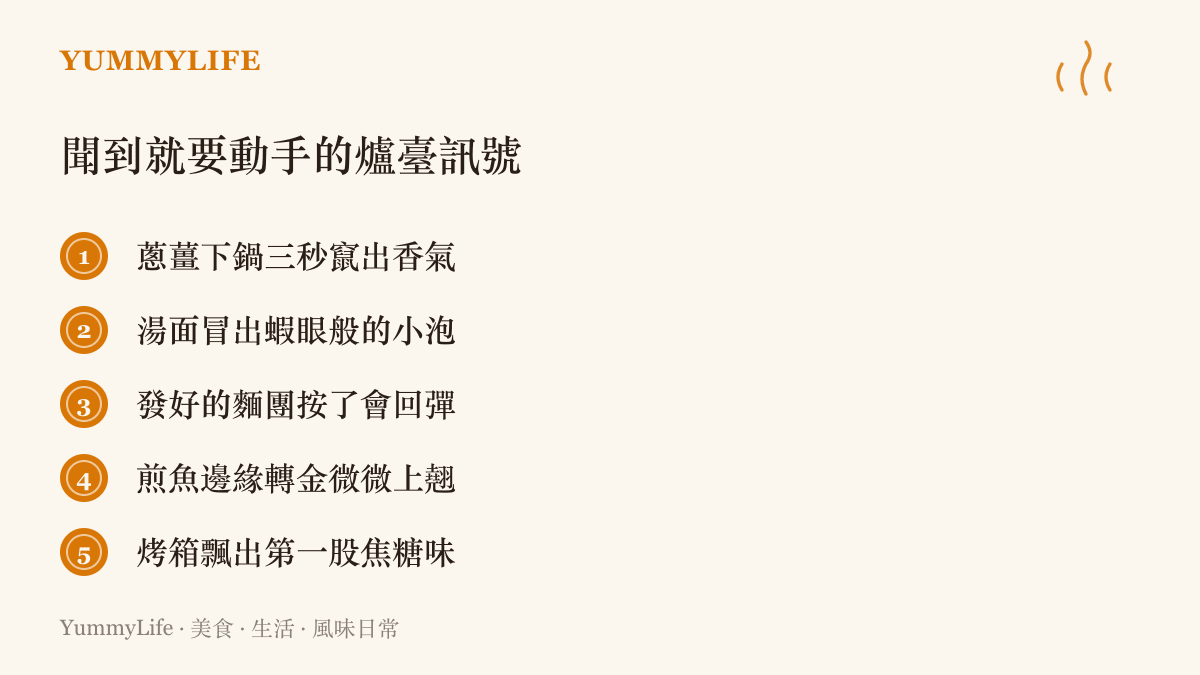 清單列舉五種爐臺上的臨界訊號，從蔥薑爆香的時機、湯面冒蝦眼泡，到煎魚邊緣轉金上翹與烤箱的焦糖香