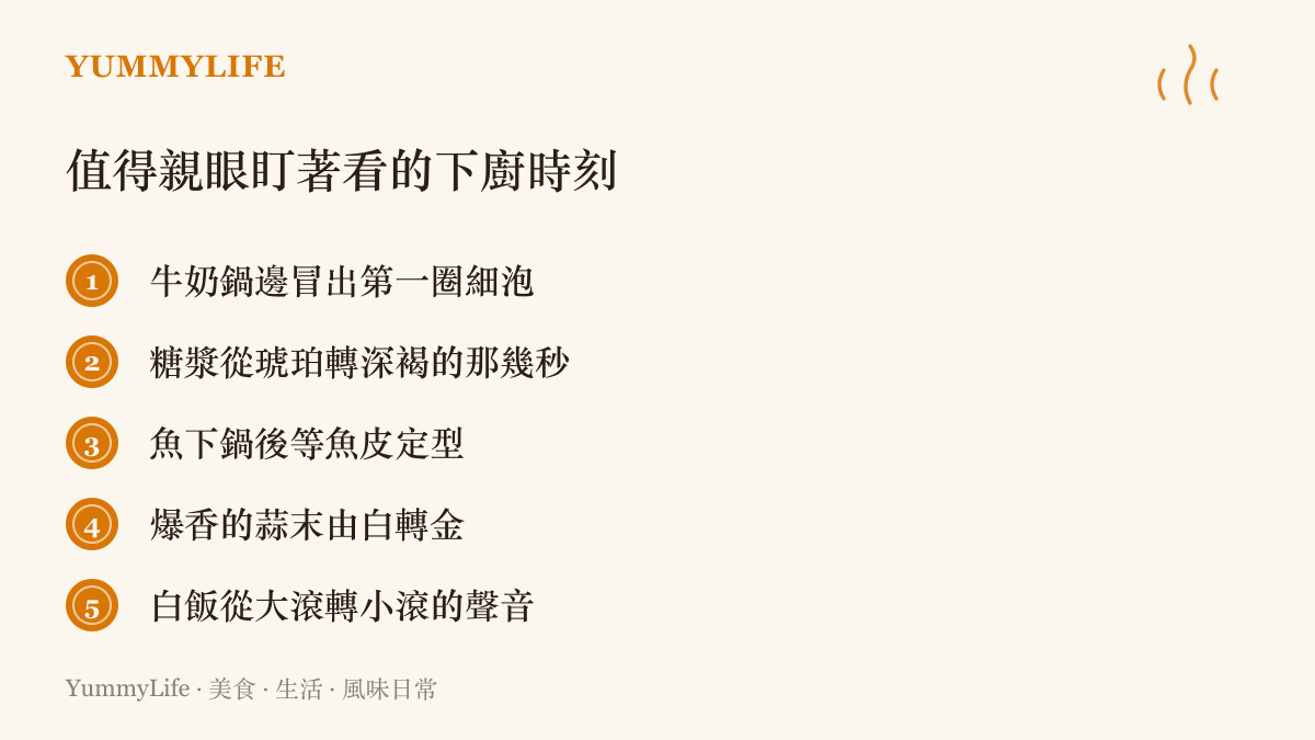 列舉五個值得親眼盯著看的下廚時刻，包括牛奶將滾、糖漿轉色、魚皮定型、蒜末轉金與白飯轉小火