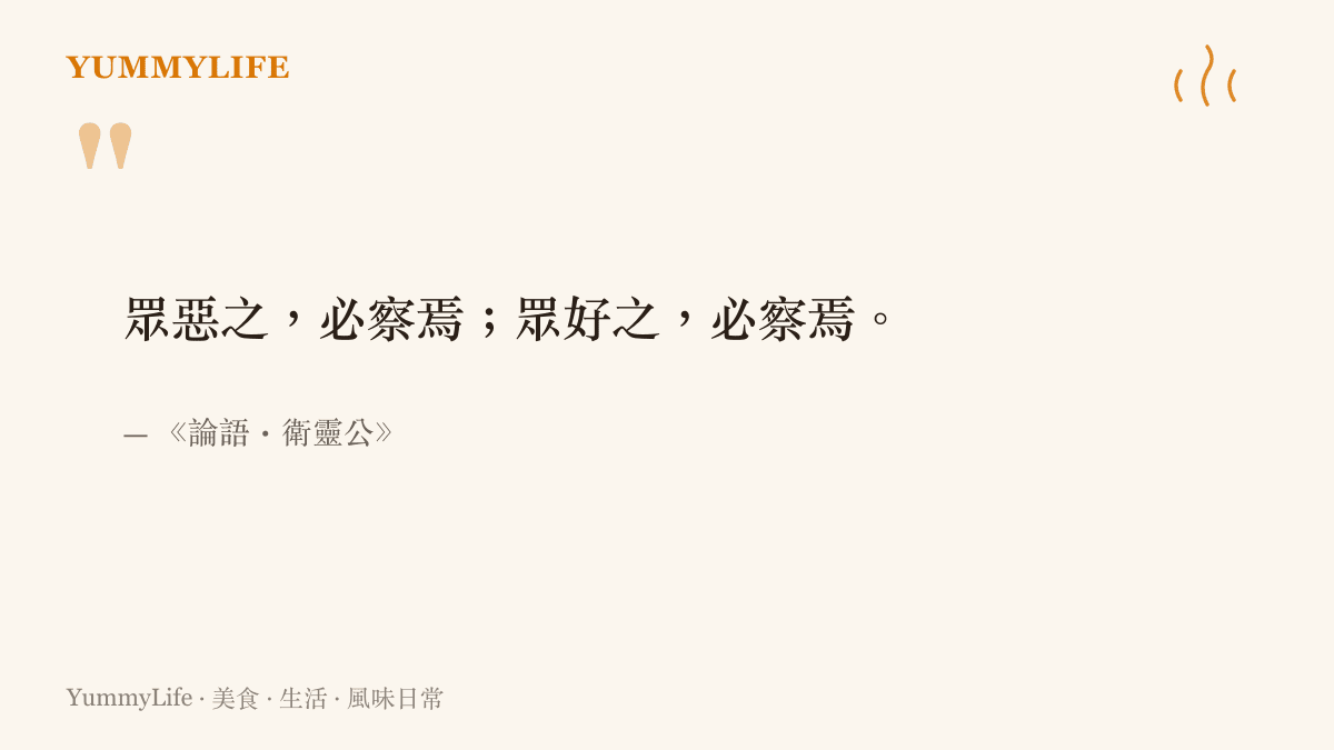 《論語・衛靈公》寫著「眾惡之，必察焉；眾好之，必察焉」，提醒大家當眾人一面倒地討厭或喜歡某件事時，更要親自考察