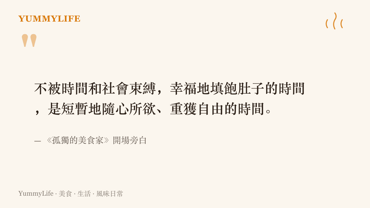 《孤獨的美食家》開場旁白寫著，不被時間與社會束縛、幸福填飽肚子的時間，是讓人隨心所欲而重獲自由的時間