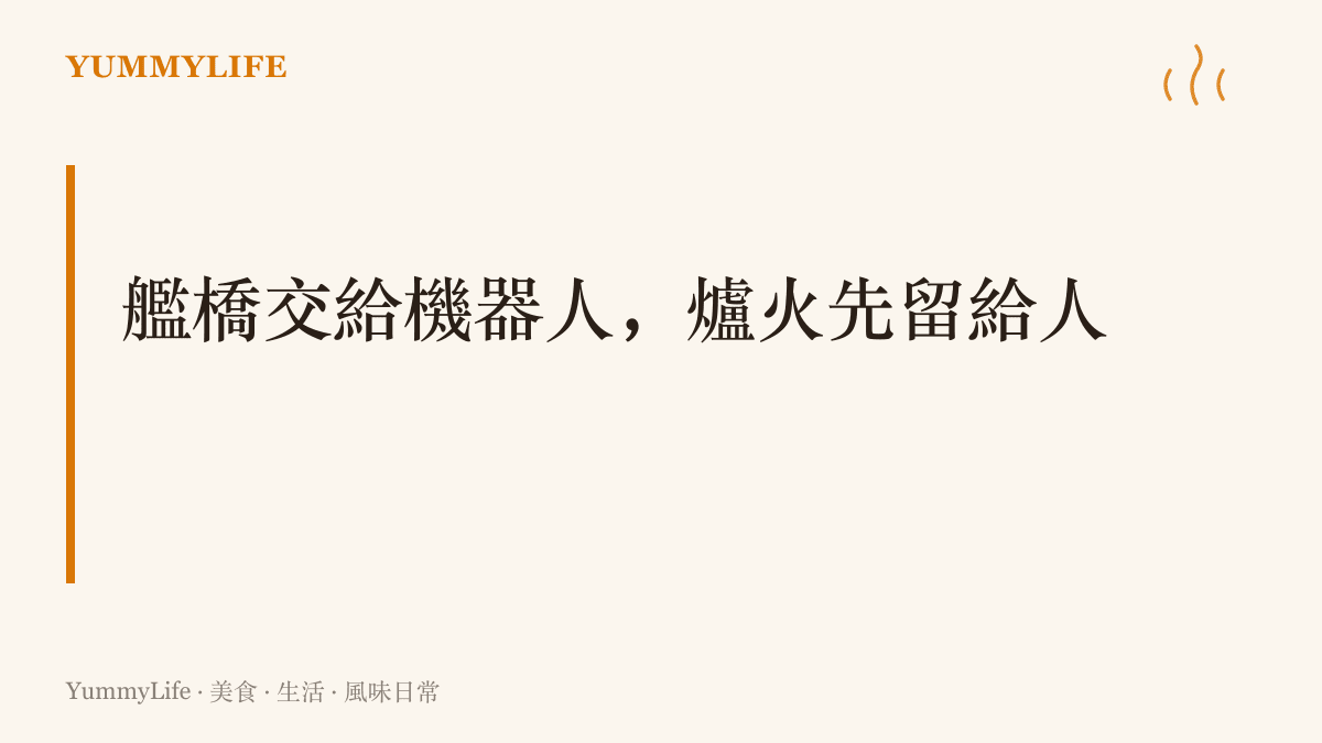 舵輪可以交給機器人掌管，夥房的爐火與一鍋熱湯仍需要人的雙手與判斷