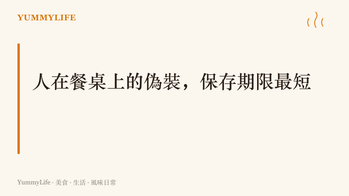 一句主張寫著人在餐桌上的偽裝儲存期限最短，喫相比話語更早透露一個人的真性情