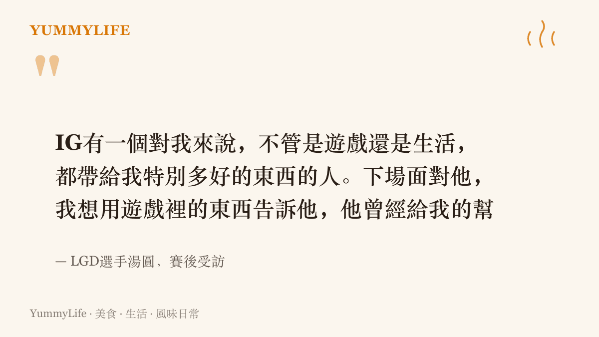 LGD選手湯圓賽後受訪，談到IG一位在遊戲與生活上幫助他良多的人，並承諾下一場用表現證明自己