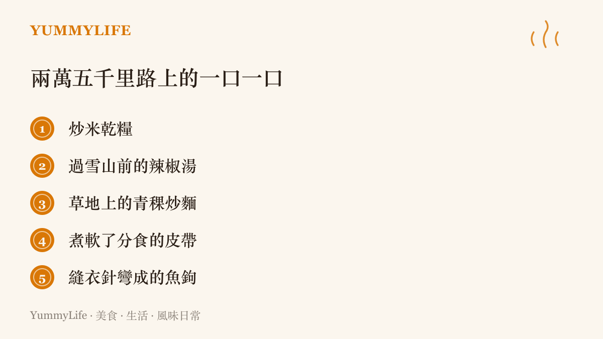 行軍路上真實出現過的五種喫食依序列出：炒米乾糧、過雪山前灌下的辣椒湯、草地上的青稞炒麵、煮軟了分食的皮帶，以及用縫衣針彎成魚鉤換來的那碗魚湯