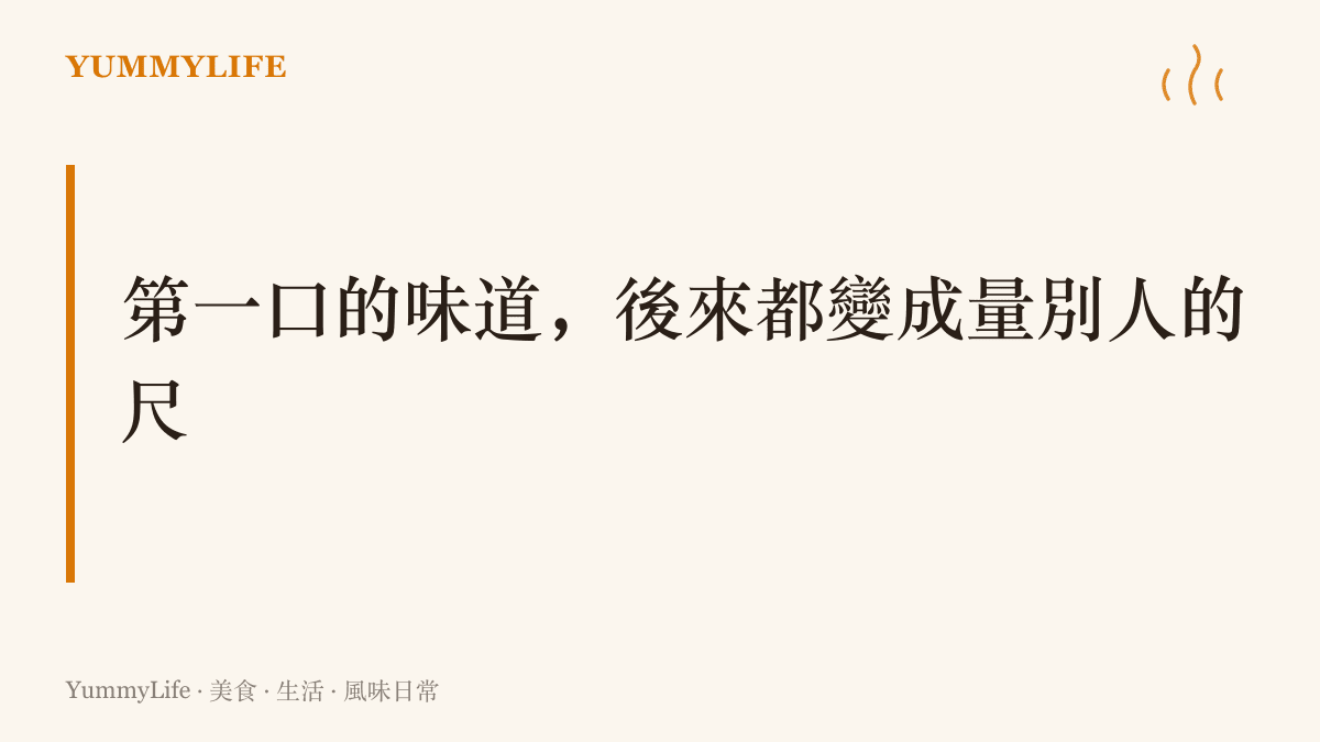 味覺的第一口會成為日後丈量其他味道的基準，先入為主的比較常讓後來的店家莫名喫虧