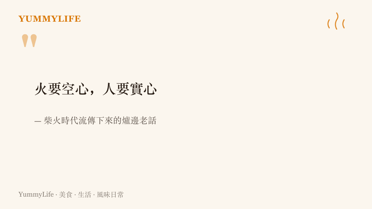 以大字排印的爐邊老話：火要空心，人要實心，意思是柴火要燒得旺得先留出通風的空隙，做人則要實在