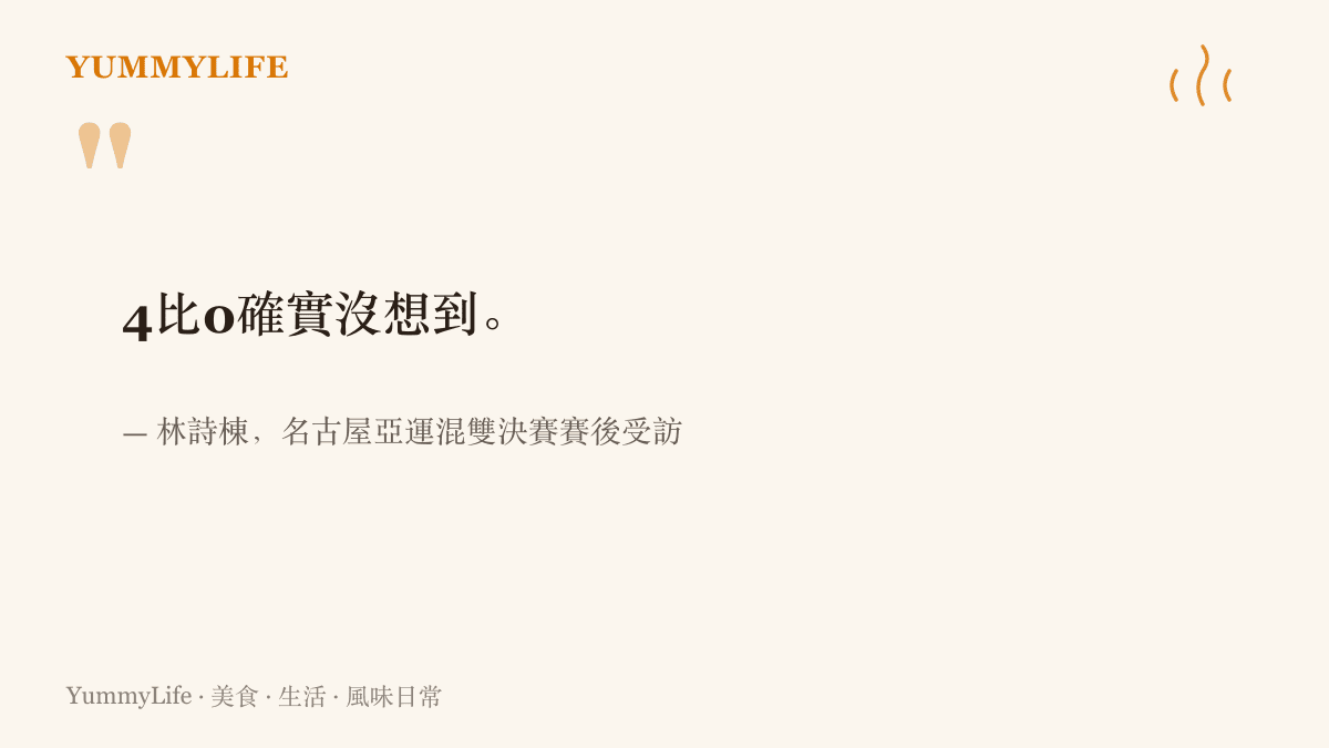 引言圖卡呈現林詩棟在名古屋亞運混雙決賽後表示，4比0的比數連自己也沒想到