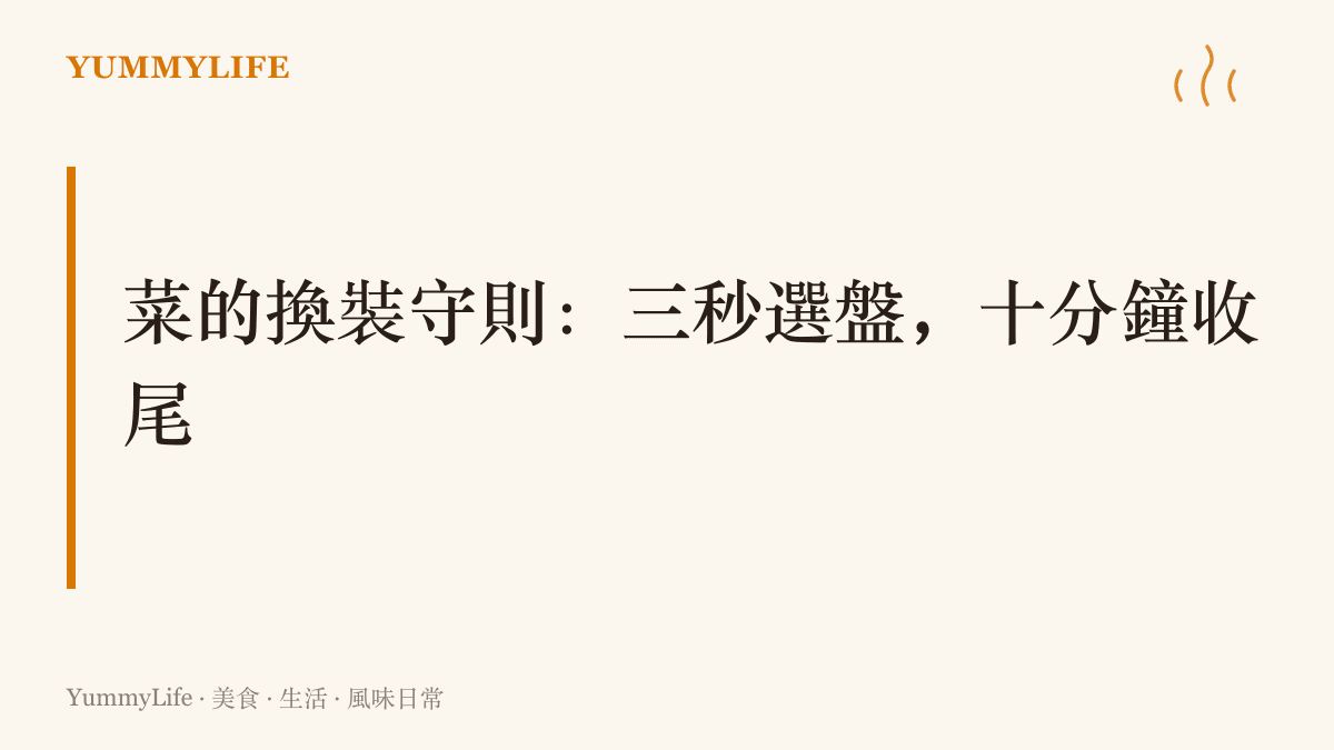 菜的換裝守則：三秒選對盤子、起鍋後十分鐘完成淋油撒料與擦盤緣，讓一盤家常菜煥然一新