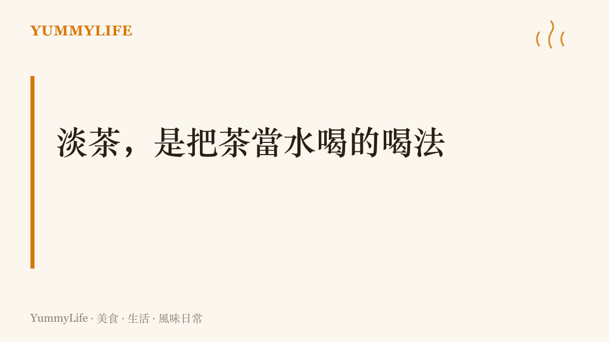 淡茶水指沖泡清淡、可以從早喝到晚的日常茶，與坐下來細細品味的濃茶分屬兩種喝法
