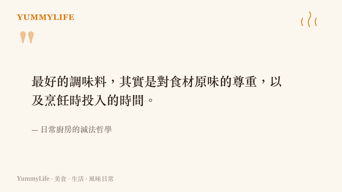 一句關於日常廚房減法哲學的引言，強調最好的調味料是對食材原味的尊重以及投入的時間。