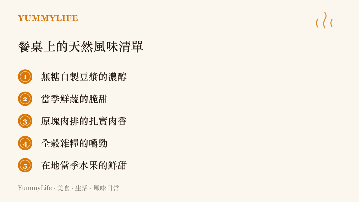 整理出五種餐桌上的天然風味來源，包含自製豆漿、當季鮮蔬、原塊肉排、全穀雜糧與在地水果，呼應減法調味的飲食哲學。