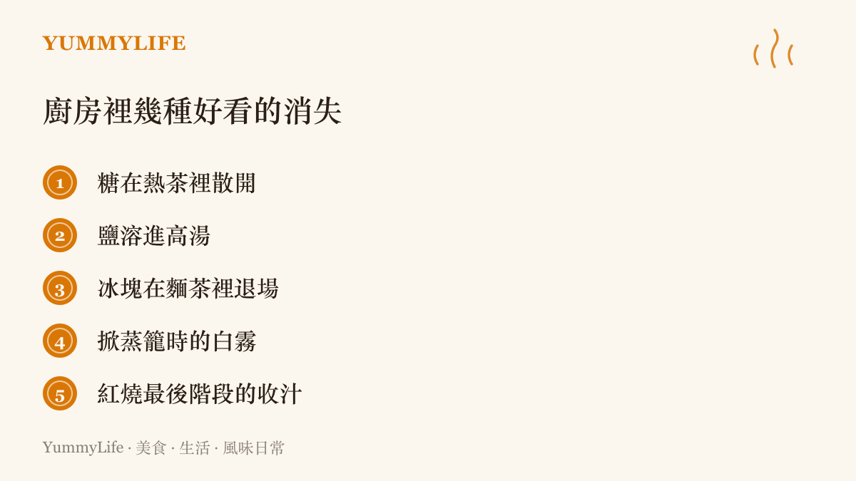 清單圖卡列出廚房裡幾種好看的消失瞬間，包括糖在熱茶裡散開、鹽溶進高湯、冰塊退場、掀蒸籠的白霧與紅燒收汁