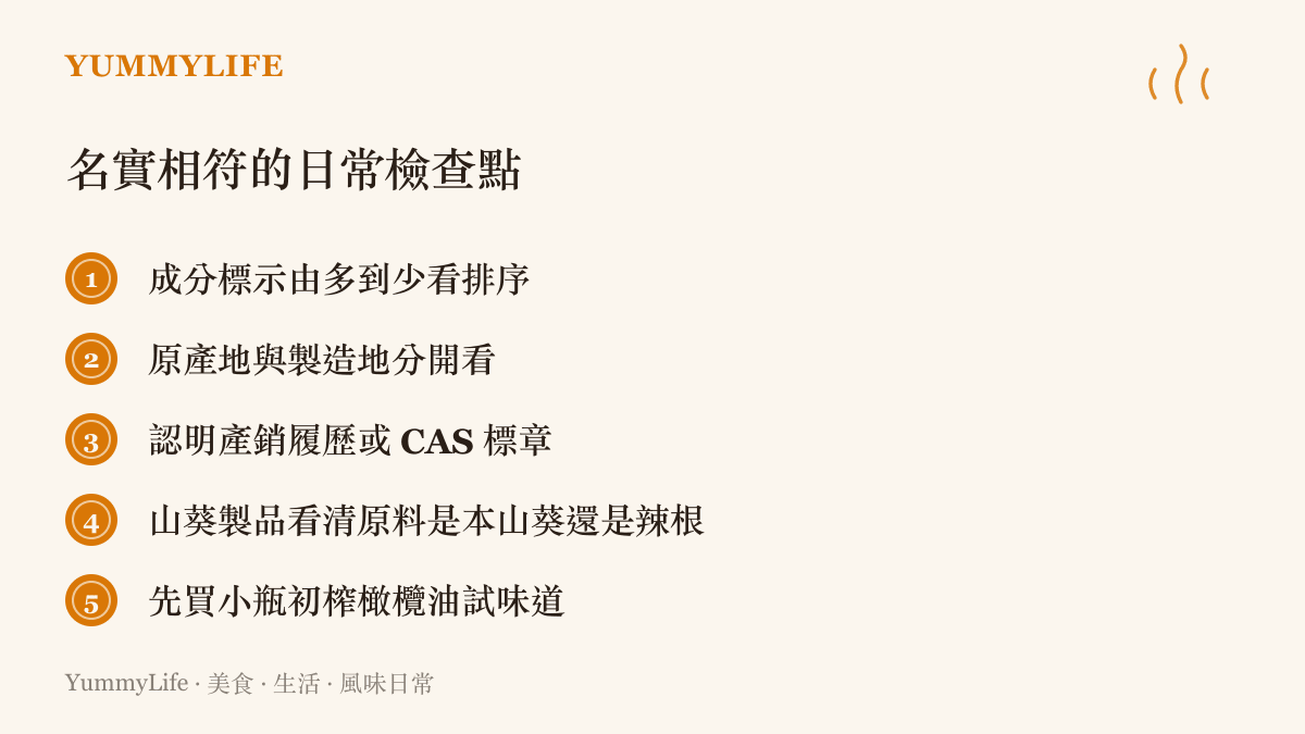清單列出採買時檢查名實相符的五個方法，包括看成分標示排序、分開看原產地與製造地、認明產銷履歷與 CAS 標章、確認山葵原料，以及先買小瓶初榨橄欖油試味