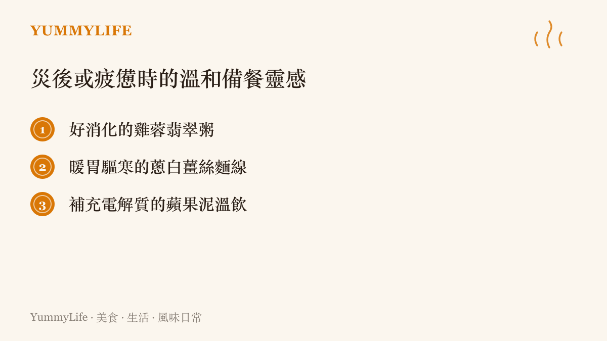 清單列出三種適合在災後或身心疲憊時食用的溫和備餐靈感，包含雞蓉翡翠粥、蔥白薑絲麵線與蘋果泥溫飲