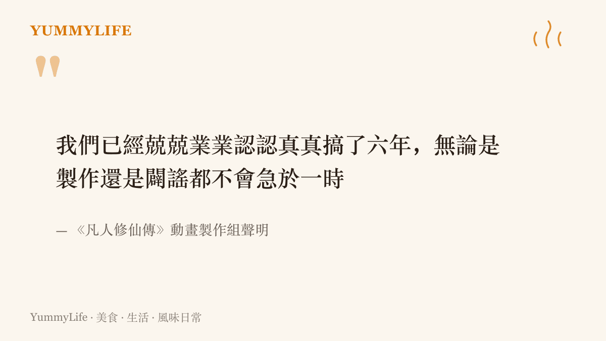 《凡人修仙傳》動畫製作組聲明中的原句：六年來兢兢業業、認認真真，製作與闢謠都不會急於一時