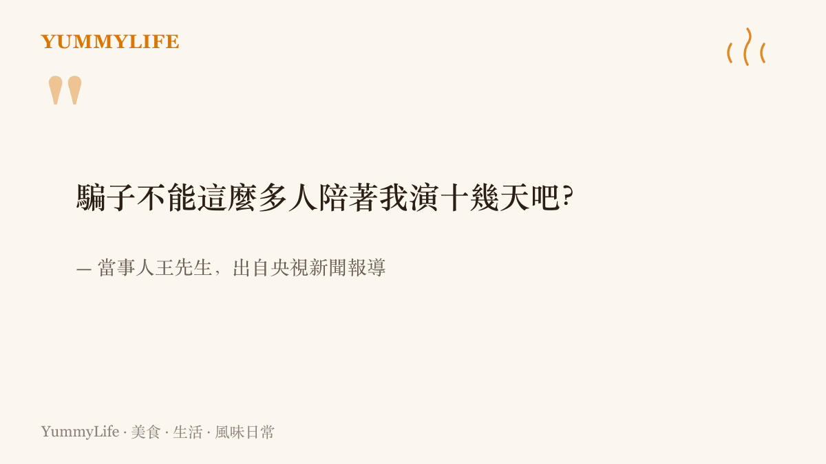 引言圖卡呈現受騙當事人王先生的自白，他一度認為騙子不可能動用這麼多人陪他演十幾天的戲，此說法出自央視新聞報導