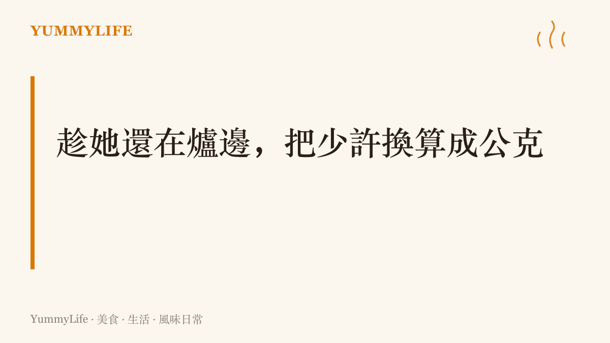 圖卡標題寫著趁媽媽還站在爐子邊做菜，把她口中說不清的少許換算成寫得下來的公克