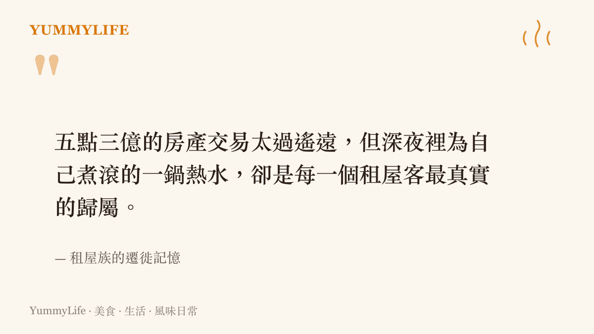 五點三億的房產交易太過遙遠，但深夜裡為自己煮滾的一鍋熱水，卻是每一個租屋客最真實的歸屬。