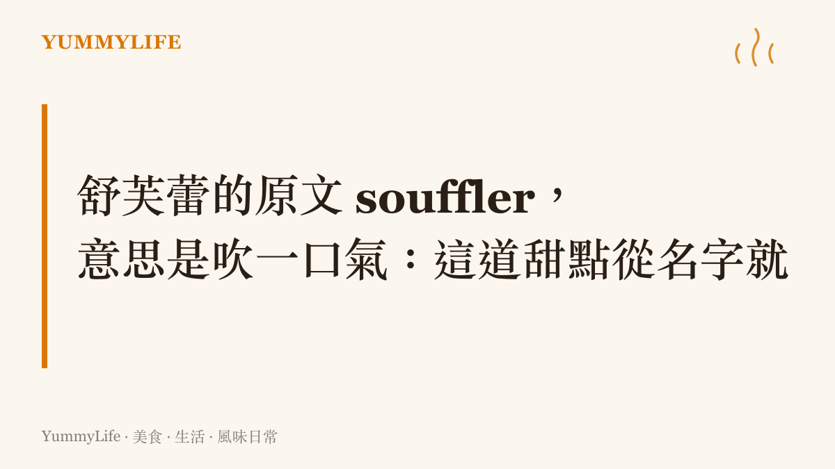 舒芙蕾一詞源自法文 souffler，原意是吹氣與呼吸，說明這道甜點的蓬鬆體積大半由空氣撐起的本質