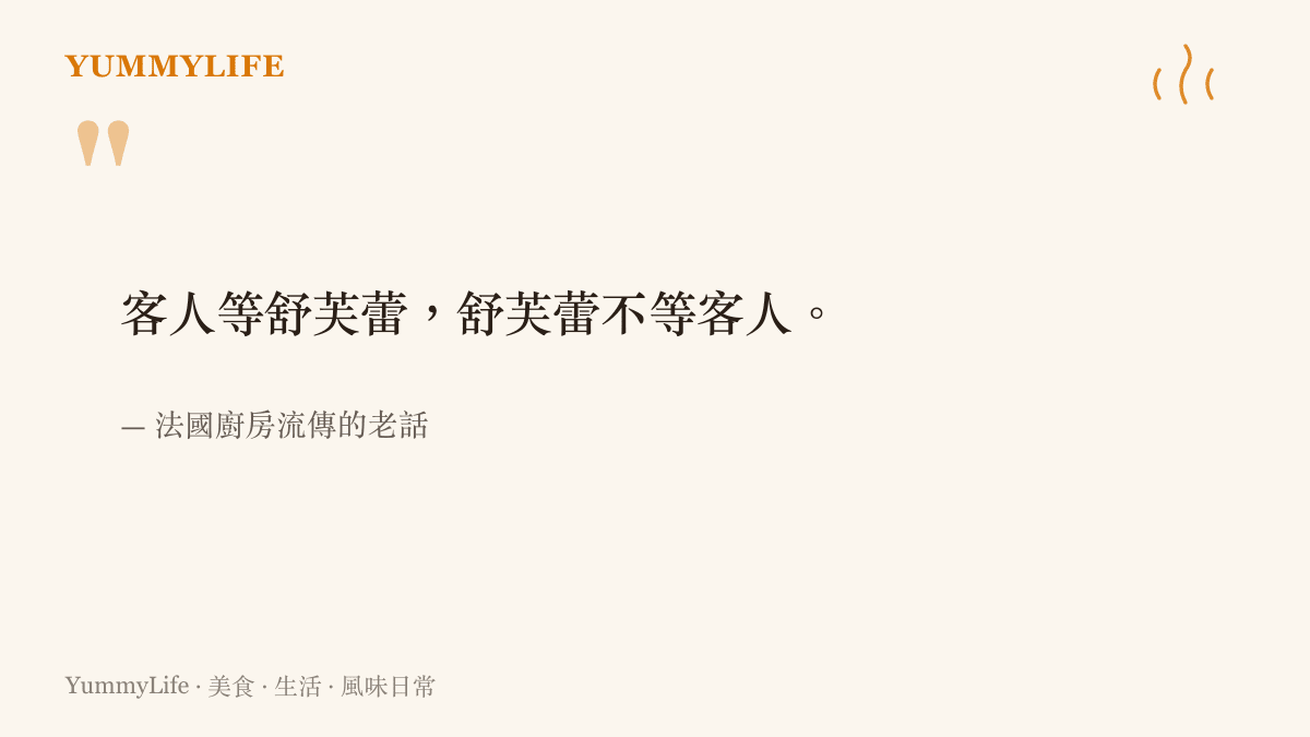 法國廚房的老話說，客人等舒芙蕾，舒芙蕾不等客人，道出這道甜點出爐後必須即刻上桌品嘗的脾氣
