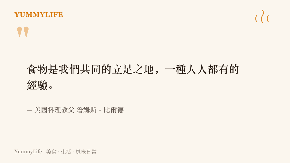 美國料理教父詹姆斯・比爾德的名言：食物是我們共同的立足之地，一種人人都有的經驗