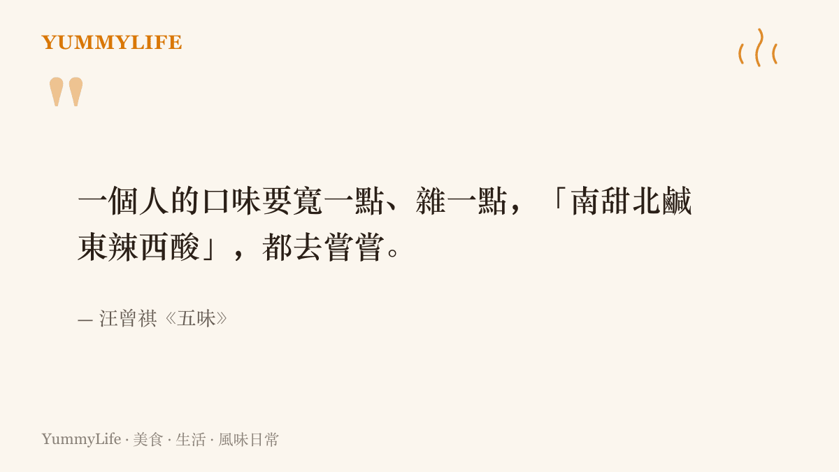作家汪曾祺在《五味》裡的叮嚀：口味要寬一點、雜一點，南甜北鹹東辣西酸都去嘗嘗