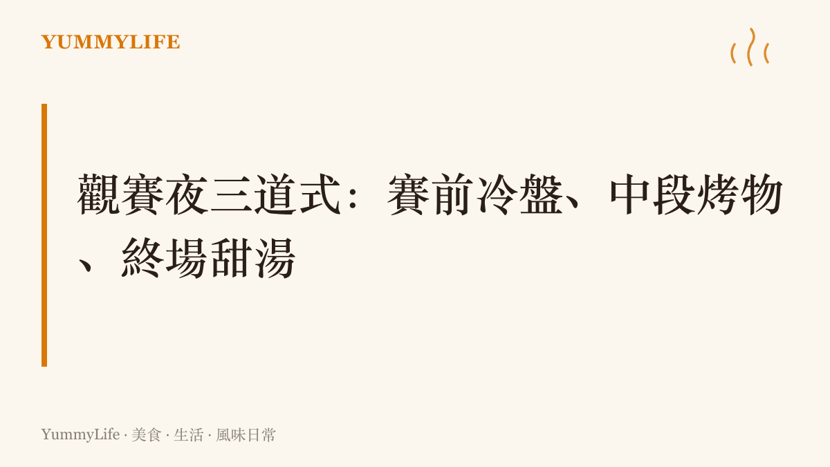 觀賽夜的排菜整理：開賽前先備涼拌滷味當頭盤，比賽中段把醃好的雞翅送進烤箱，終場用冰鎮甜湯收尾