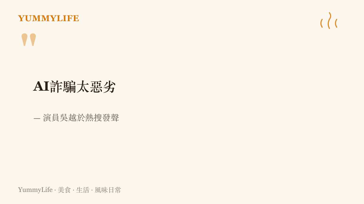 演員吳越針對AI詐騙發聲時說的太惡劣三個字，放大呈現作為全文起頭