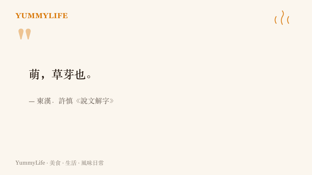 東漢許慎《說文解字》將萌字釋為草芽也，說明萌最早的意思是草木初生的嫩芽
