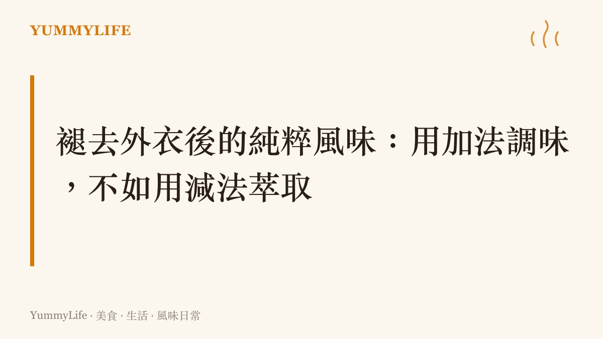 段落標題強調褪去外衣後的純粹風味，說明用減法萃取食材原味的重要性