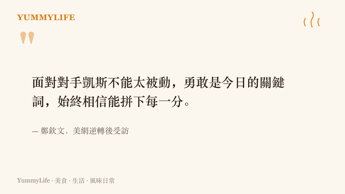 鄭欽文在美網逆轉凱斯後受訪表示，面對對手不能太被動，勇敢是當日的關鍵詞，自己始終相信能拼下每一分。